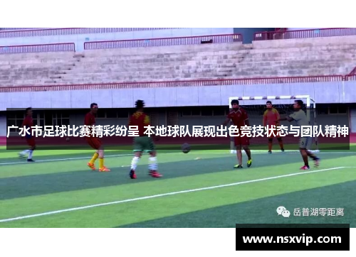 广水市足球比赛精彩纷呈 本地球队展现出色竞技状态与团队精神