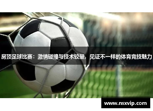 房顶足球比赛：激情碰撞与技术较量，见证不一样的体育竞技魅力