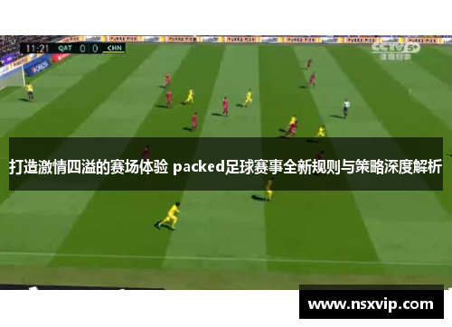 打造激情四溢的赛场体验 packed足球赛事全新规则与策略深度解析